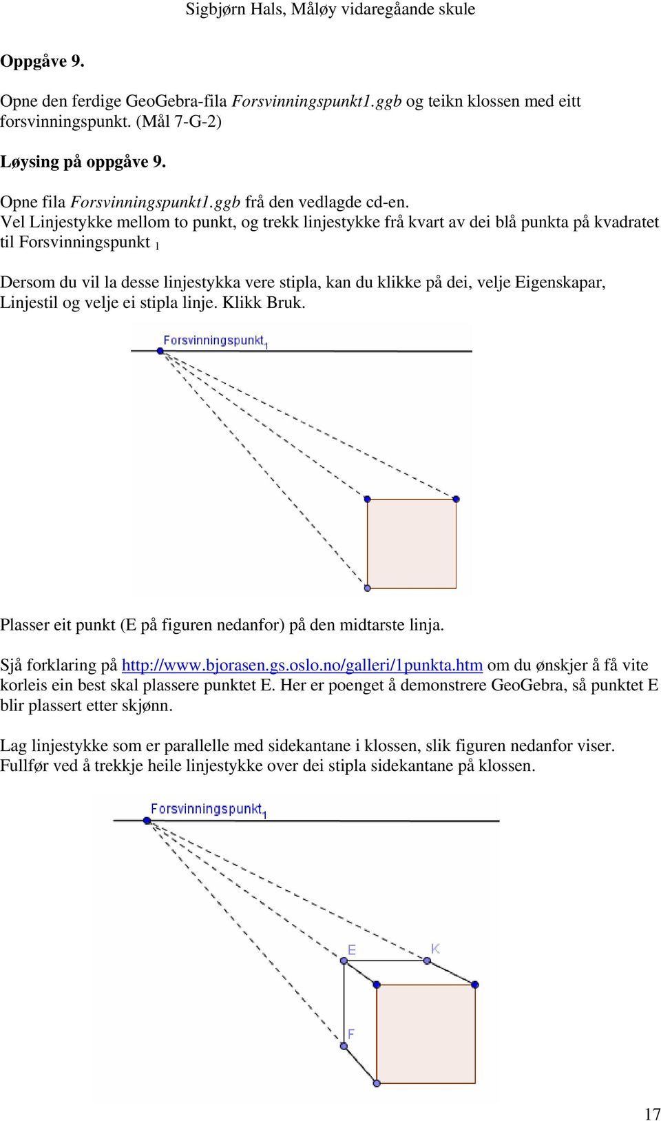 Eigenskapar, Linjestil og velje ei stipla linje. Klikk Bruk. Plasser eit punkt (E på figuren nedanfor) på den midtarste linja. Sjå forklaring på http://www.bjorasen.gs.oslo.no/galleri/1punkta.