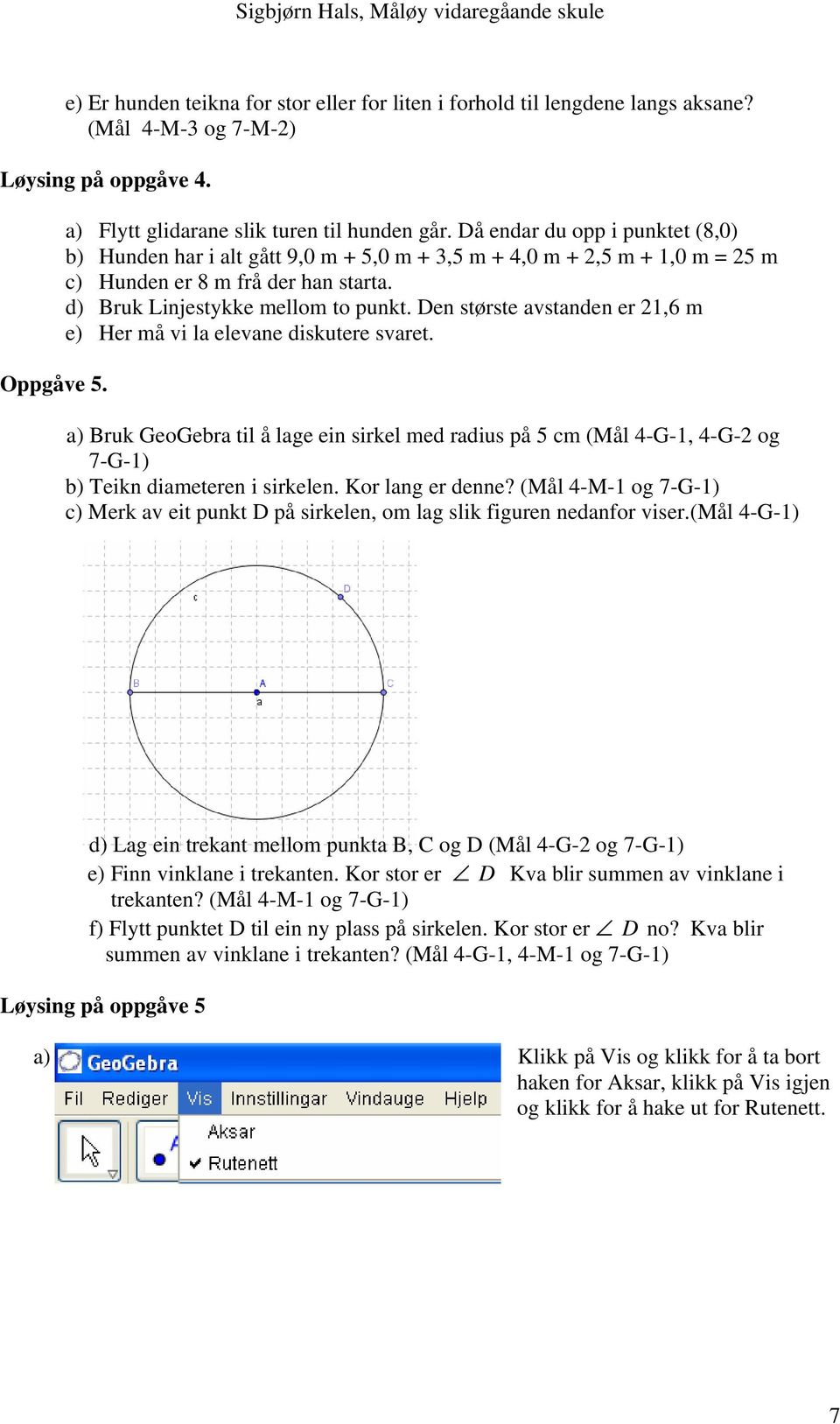 Den største avstanden er 21,6 m e) Her må vi la elevane diskutere svaret. a) Bruk GeoGebra til å lage ein sirkel med radius på 5 cm (Mål 4-G-1, 4-G-2 og 7-G-1) b) Teikn diameteren i sirkelen.