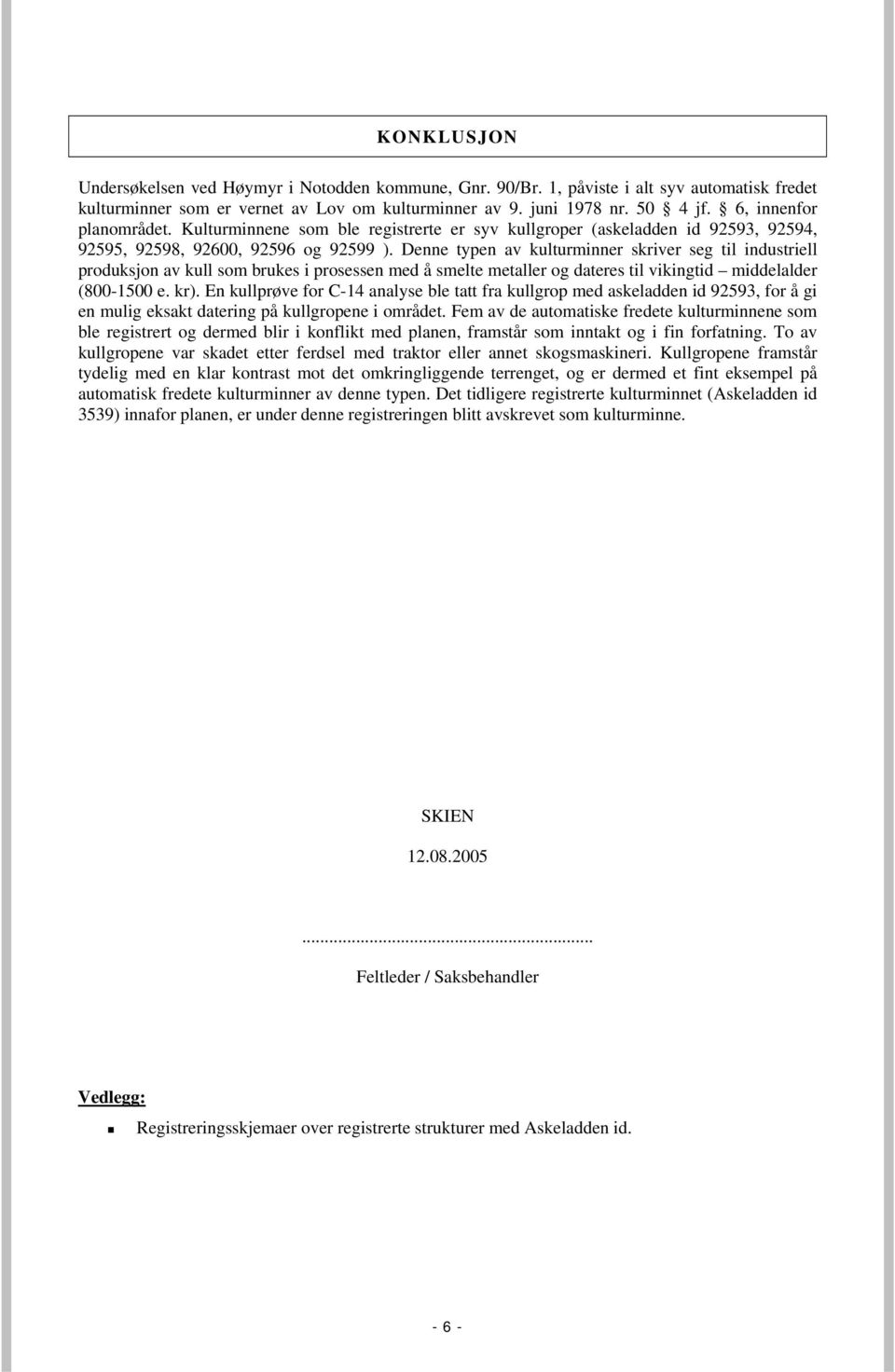 Denne typen av kulturminner skriver seg til industriell produksjon av kull som brukes i prosessen med å smelte metaller og dateres til vikingtid middelalder (800-1500 e. kr).