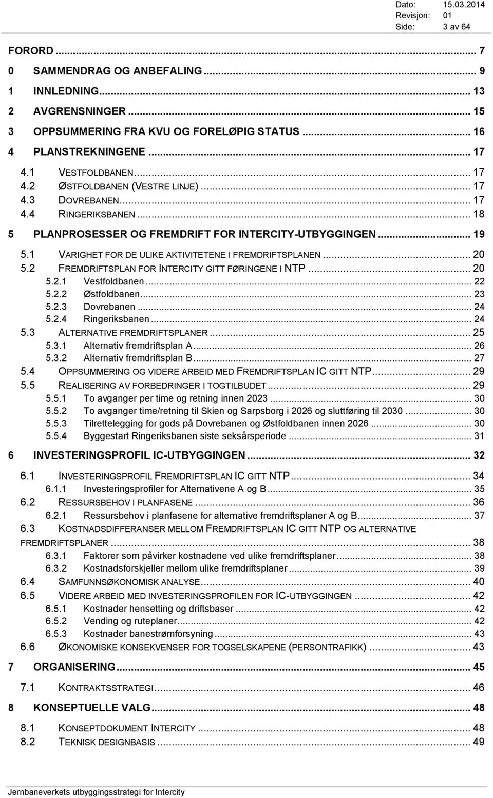 1 VARIGHET FOR DE ULIKE AKTIVITETENE I FREMDRIFTSPLANEN... 20 5.2 FREMDRIFTSPLAN FOR INTERCITY GITT FØRINGENE I NTP... 20 5.2.1 Vestfoldbanen... 22 5.2.2 Østfoldbanen... 23 5.2.3 Dovrebanen... 24 5.2.4 Ringeriksbanen.