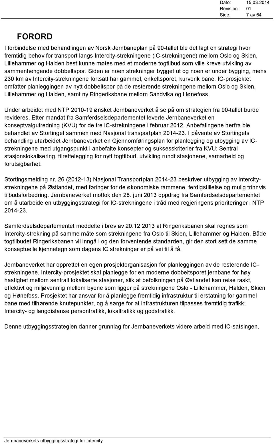 Siden er noen strekninger bygget ut og noen er under bygging, mens 230 km av Intercity-strekningene fortsatt har gammel, enkeltsporet, kurverik bane.