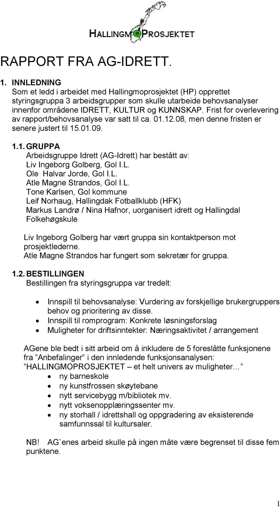 Frist for overlevering av rapport/behovsanalyse var satt til ca. 01.12.08, men denne fristen er senere justert til 15.01.09. 1.1. GRUPPA Arbeidsgruppe Idrett (AG-Idrett) har bestått av: Liv Ingeborg Golberg, Gol I.