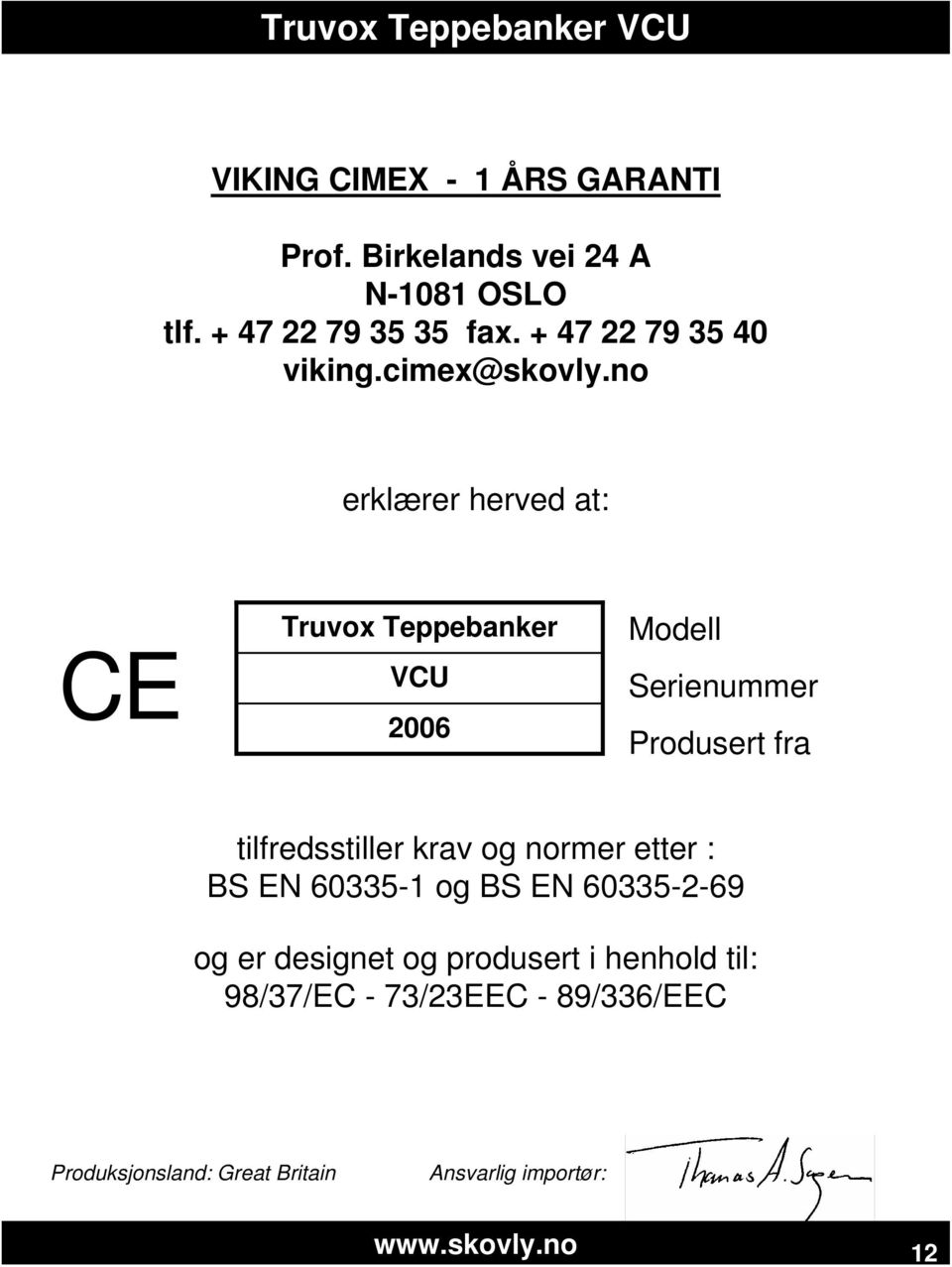 no erklærer herved at: CE Truvox Teppebanker VCU 2006 Modell Serienummer Produsert fra tilfredsstiller