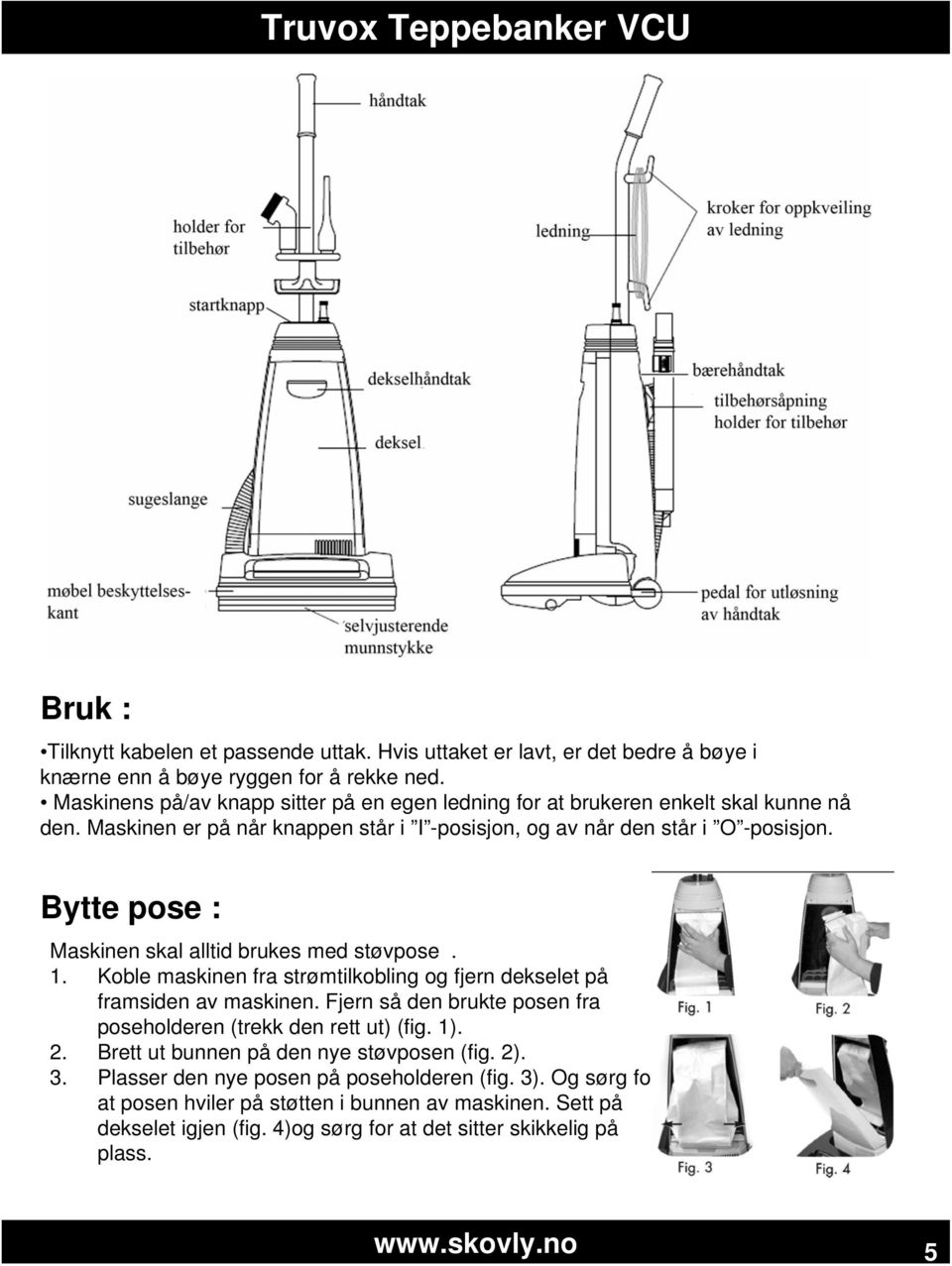 Bytte pose : Maskinen skal alltid brukes med støvpose. 1. Koble maskinen fra strømtilkobling og fjern dekselet på framsiden av maskinen.