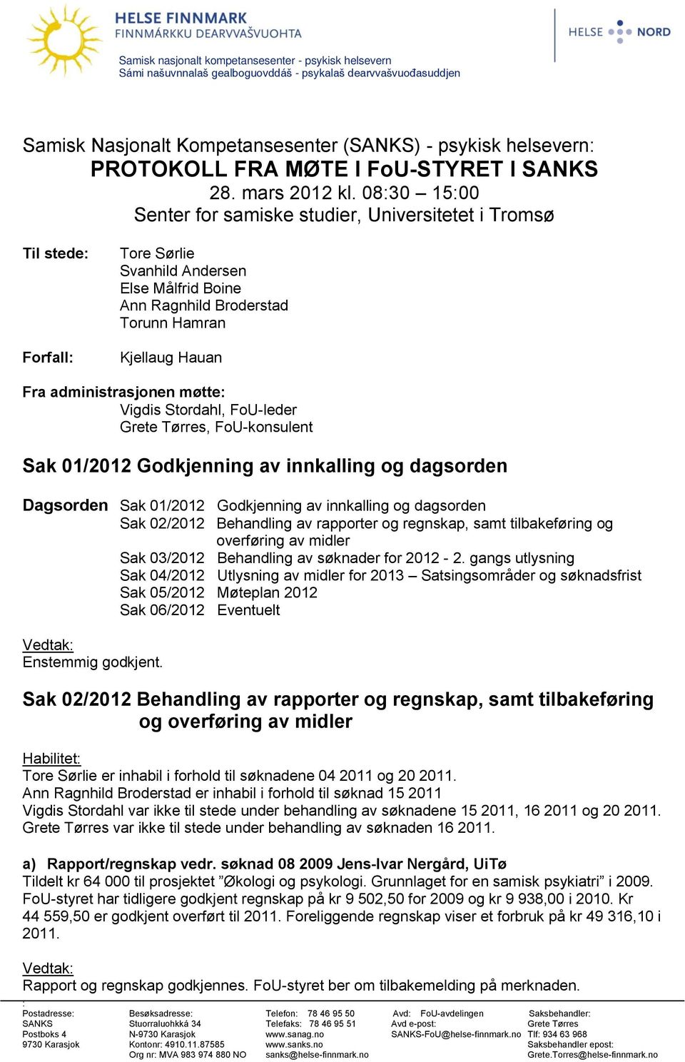 08:30 15:00 Senter for samiske studier, Universitetet i Tromsø Til stede: Forfall: Tore Sørlie Svanhild Andersen Else Målfrid Boine Ann Ragnhild Broderstad Torunn Hamran Kjellaug Hauan Fra