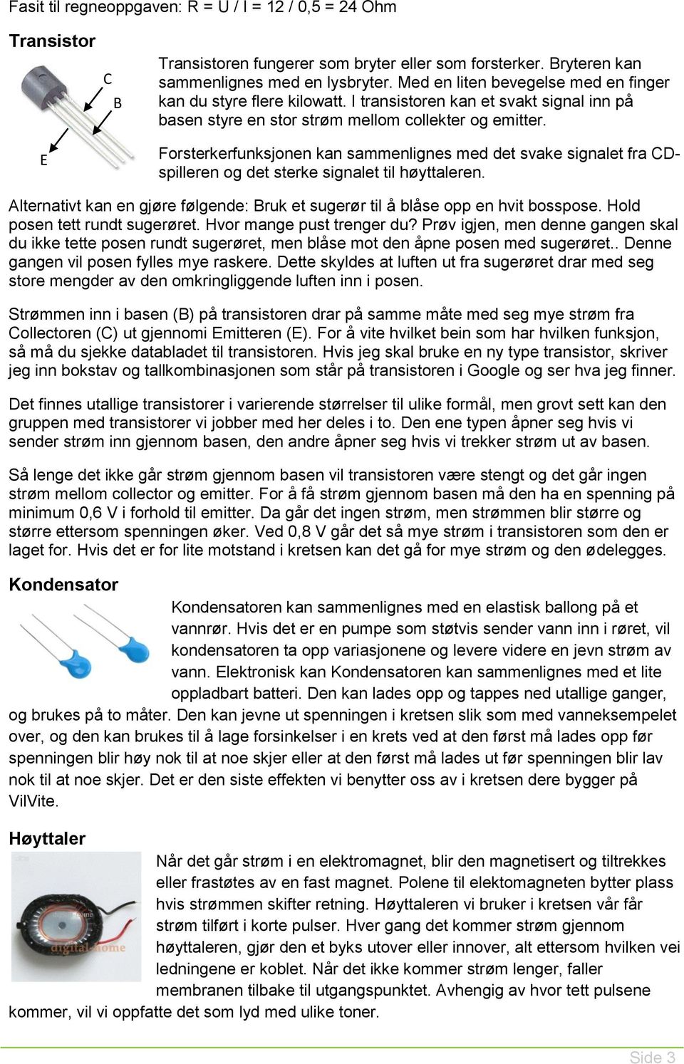 Forsterkerfunksjonen kan sammenlignes med det svake signalet fra CDspilleren og det sterke signalet til høyttaleren.