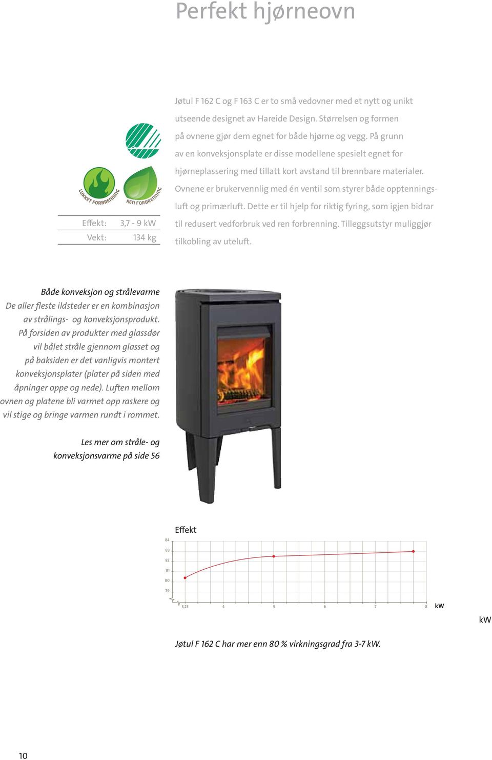 REN FORBRENNING Effekt: 3,7-9 kw Vekt: 134 kg Ovnene er brukervennlig med én ventil som styrer både opptenningsluft og primærluft.