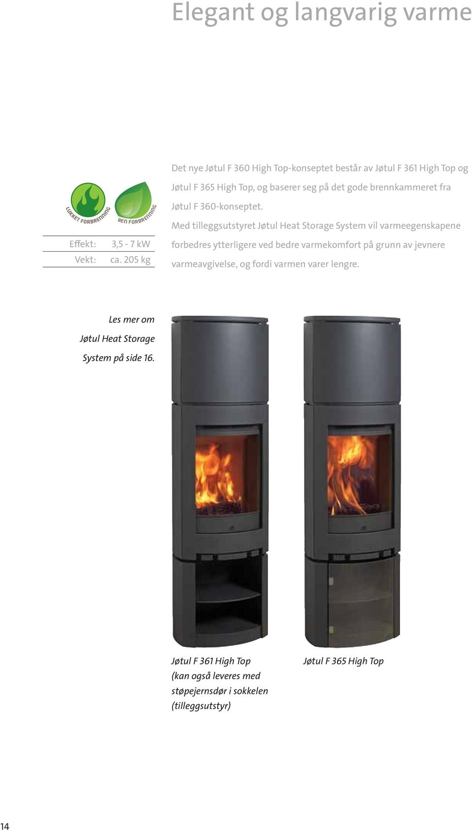 Med tilleggsutstyret Jøtul Heat Storage System vil varmeegenskapene forbedres ytterligere ved bedre varmekomfort på grunn av jevnere
