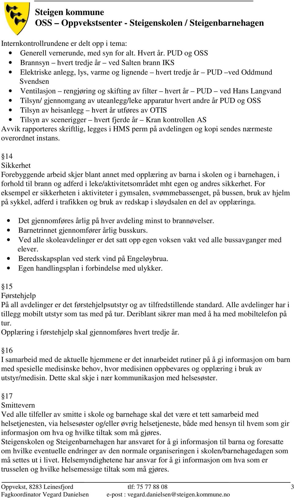 ved Hans Langvand Tilsyn/ gjennomgang av uteanlegg/leke apparatur hvert andre år PUD og OSS Tilsyn av heisanlegg hvert år utføres av OTIS Tilsyn av scenerigger hvert fjerde år Kran kontrollen AS