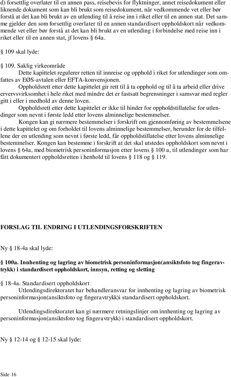 Det samme gjelder den som forsettlig overlater til en annen standardisert oppholdskort når vedkommende vet eller bør forstå at det kan bli brukt av en utlending i forbindelse med reise inn i riket