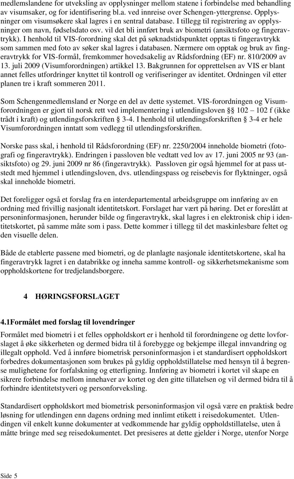 I henhold til VIS-forordning skal det på søknadstidspunktet opptas ti fingeravtrykk som sammen med foto av søker skal lagres i databasen.