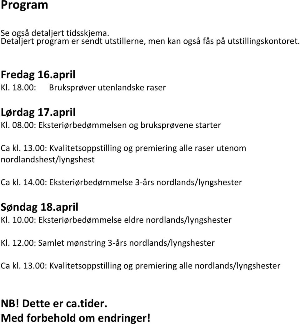 00: Kvalitetsoppstilling og premiering alle raser utenom nordlandsest/lyngsest Ca kl. 14.00: Eksteriørbedømmelse 3-års nordlands/lyngsester Søndag 18.april Kl. 10.