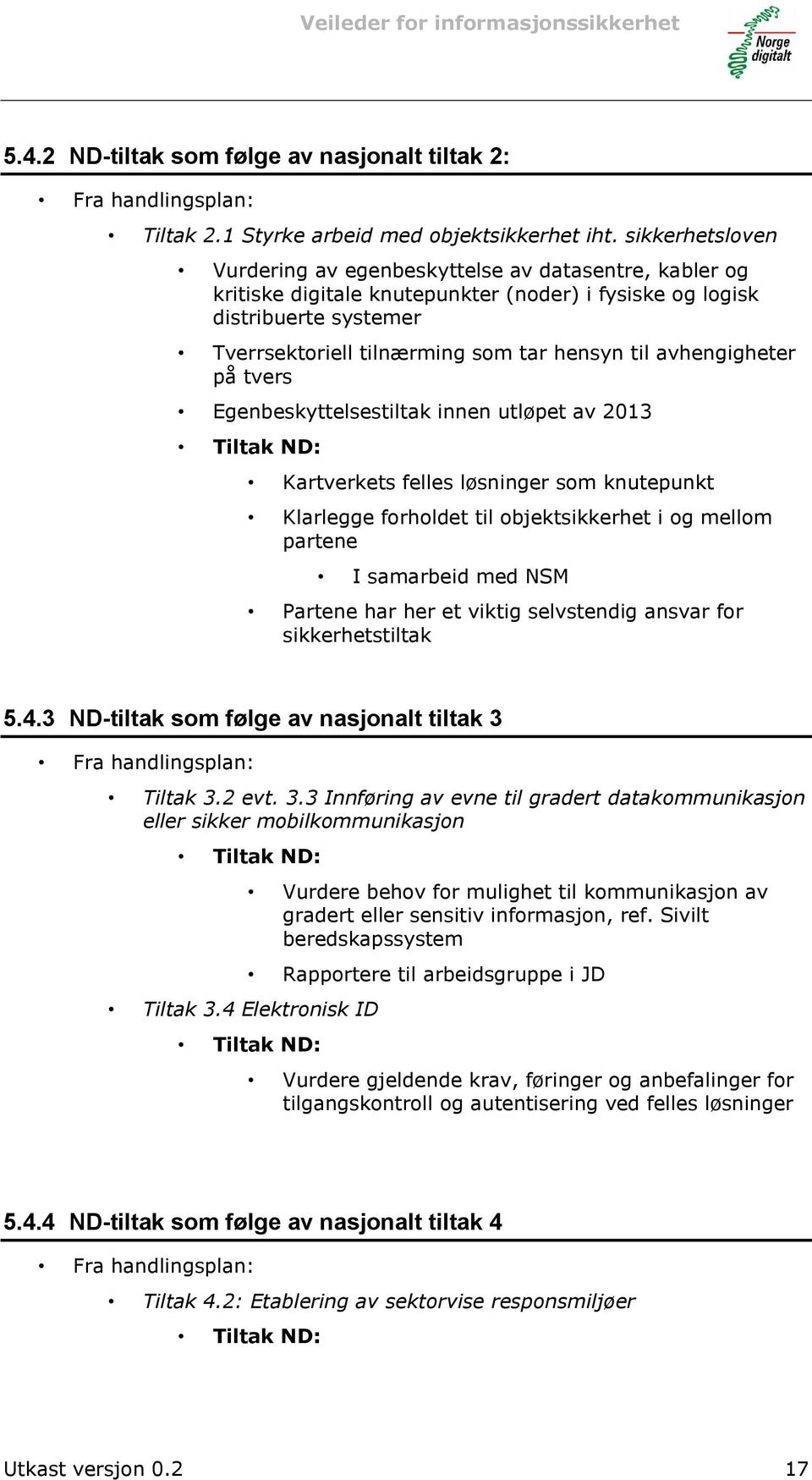 avhengigheter på tvers Egenbeskyttelsestiltak innen utløpet av 2013 Tiltak ND: Kartverkets felles løsninger som knutepunkt Klarlegge forholdet til objektsikkerhet i og mellom partene I samarbeid med