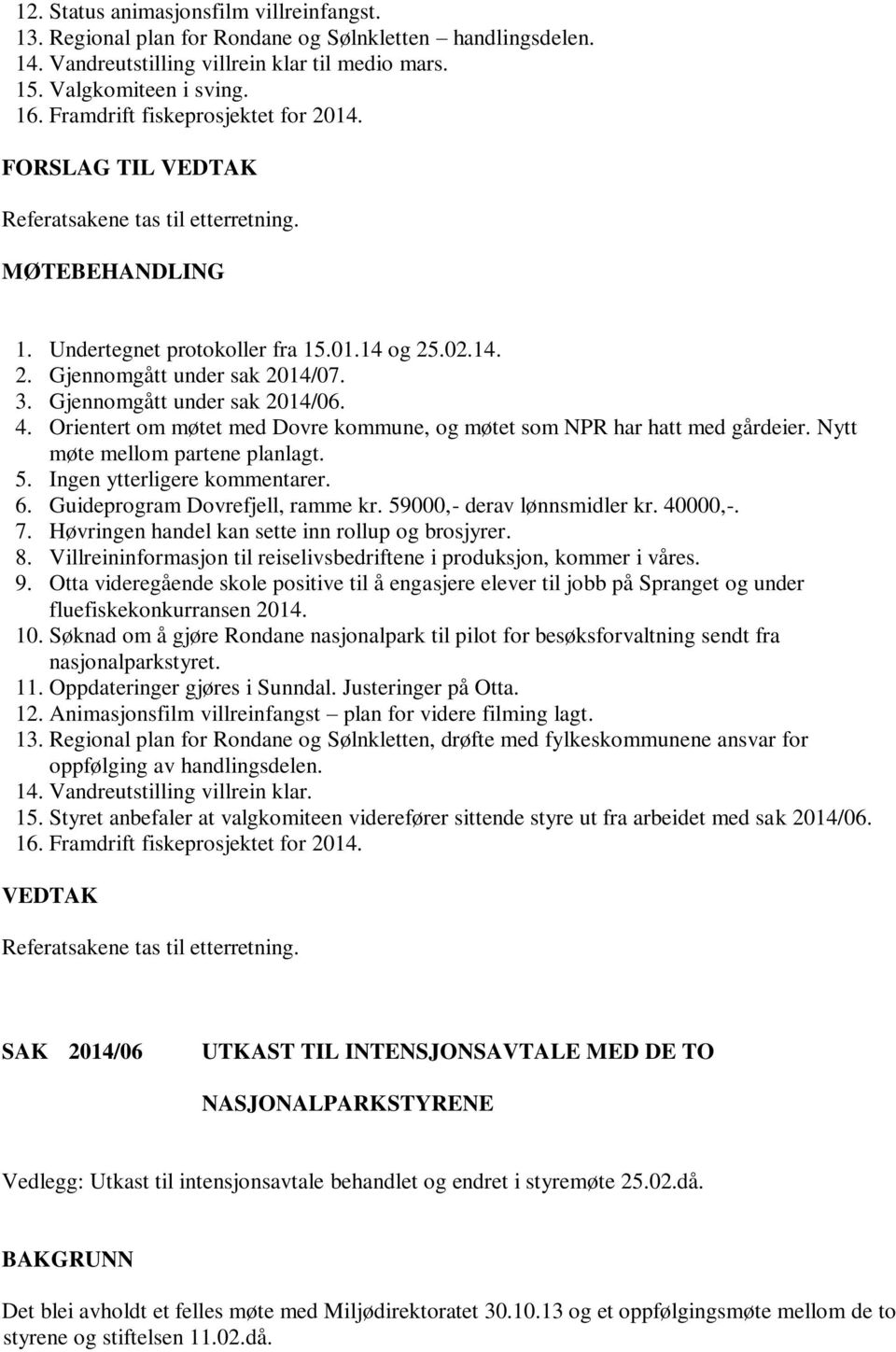 Gjennomgått under sak 2014/06. 4. Orientert om møtet med Dovre kommune, og møtet som NPR har hatt med gårdeier. Nytt møte mellom partene planlagt. 5. Ingen ytterligere kommentarer. 6.