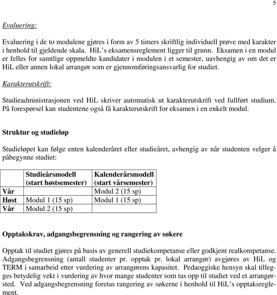 Karakterutskrift: Studieadministrasjonen ved HiL skriver automatisk ut karakterutskrift ved fullført studium. På forespørsel kan studentene også få karakterutskrift for eksamen i en enkelt modul.