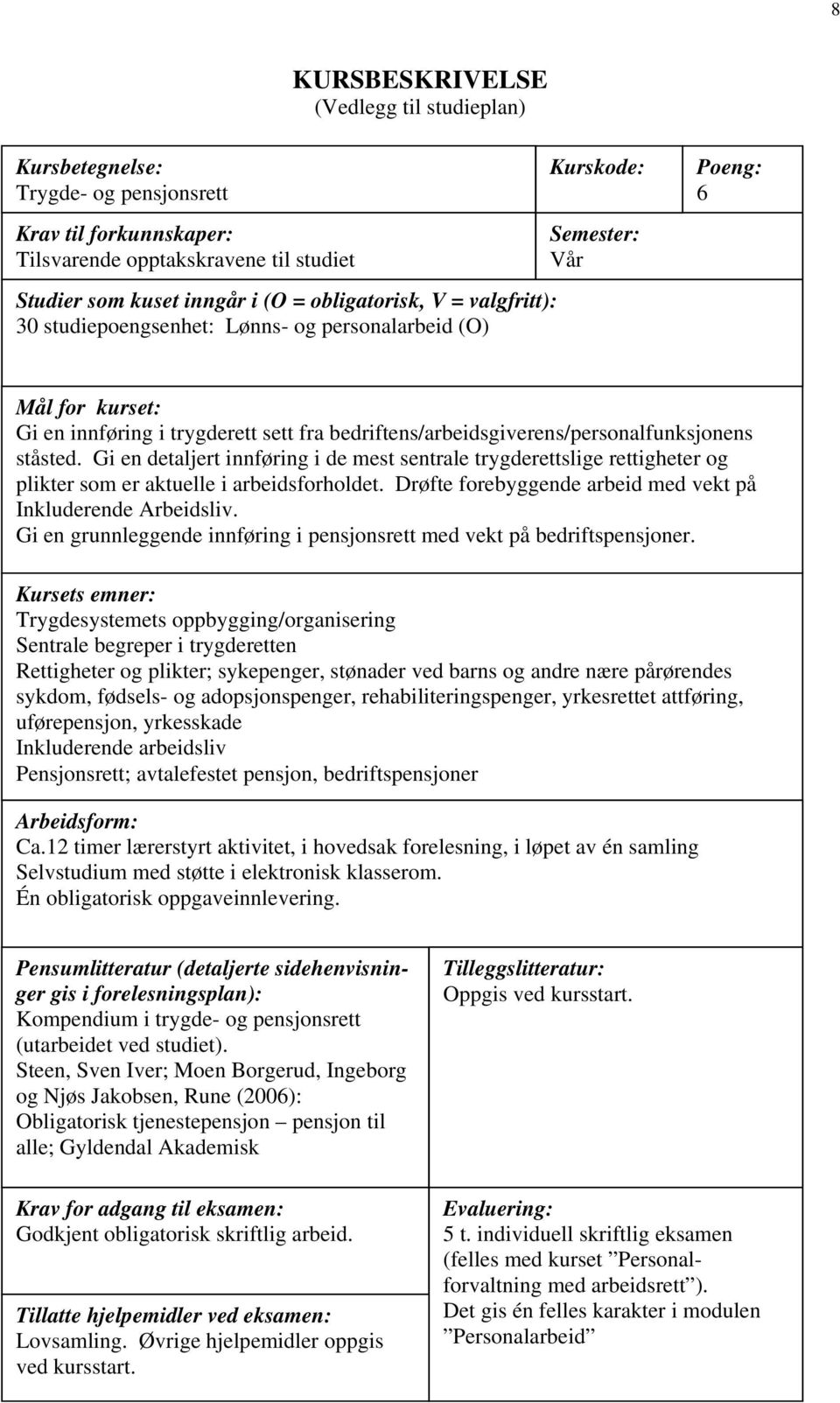 ståsted. Gi en detaljert innføring i de mest sentrale trygderettslige rettigheter og plikter som er aktuelle i arbeidsforholdet. Drøfte forebyggende arbeid med vekt på Inkluderende Arbeidsliv.