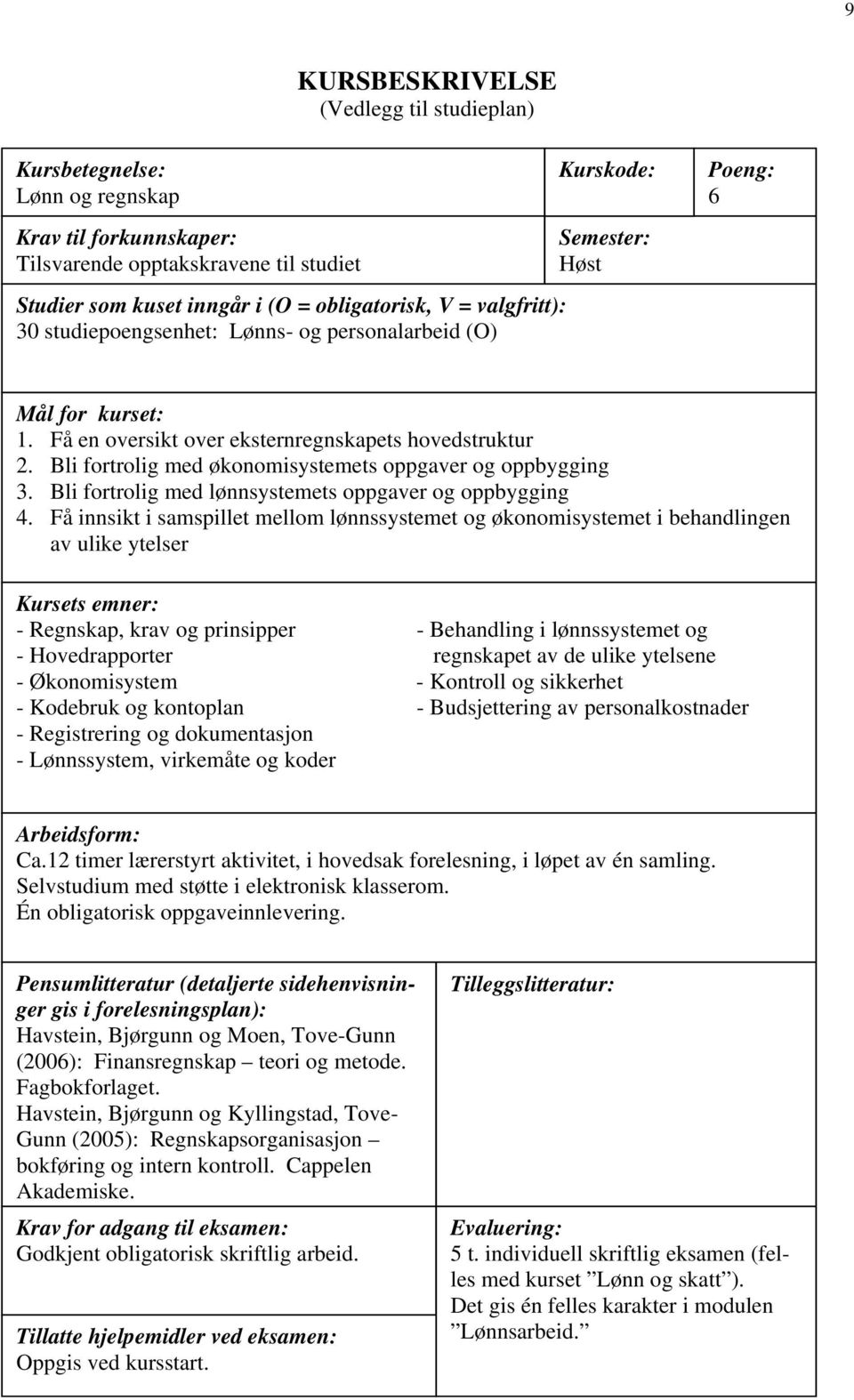 Bli fortrolig med økonomisystemets oppgaver og oppbygging 3. Bli fortrolig med lønnsystemets oppgaver og oppbygging 4.