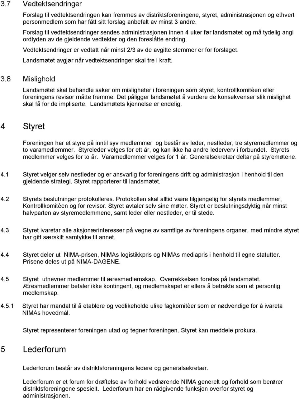 Vedtektsendringer er vedtatt når minst 2/3 av de avgitte stemmer er for forslaget. Landsmøtet avgjør når vedtektsendringer skal tre i kraft. 3.