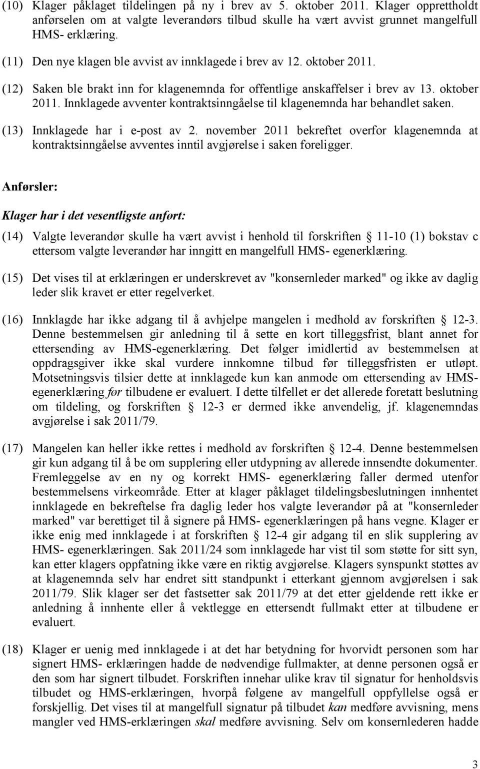 (13) Innklagede har i e-post av 2. november 2011 bekreftet overfor klagenemnda at kontraktsinngåelse avventes inntil avgjørelse i saken foreligger.