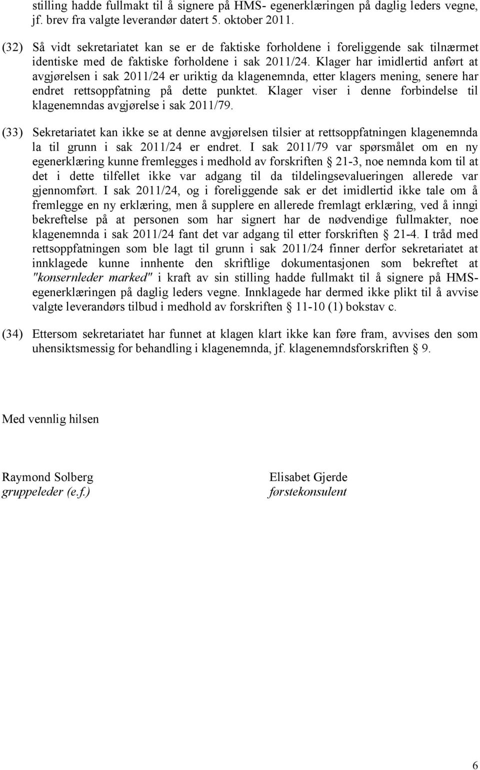 Klager har imidlertid anført at avgjørelsen i sak 2011/24 er uriktig da klagenemnda, etter klagers mening, senere har endret rettsoppfatning på dette punktet.