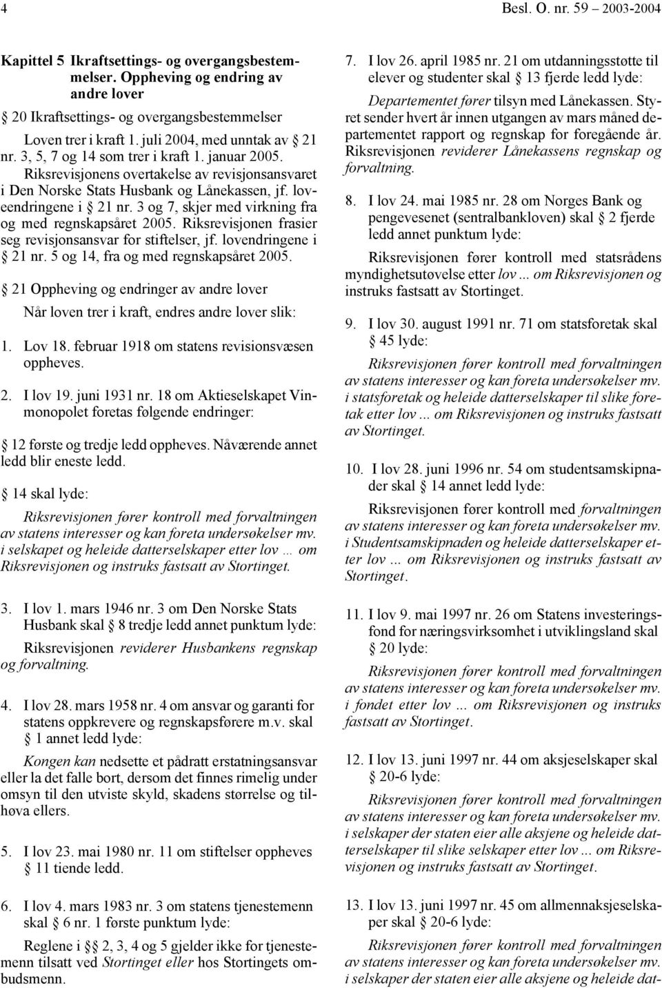 3 og 7, skjer med virkning fra og med regnskapsåret 2005. Riksrevisjonen frasier seg revisjonsansvar for stiftelser, jf. lovendringene i 21 nr. 5 og 14, fra og med regnskapsåret 2005.