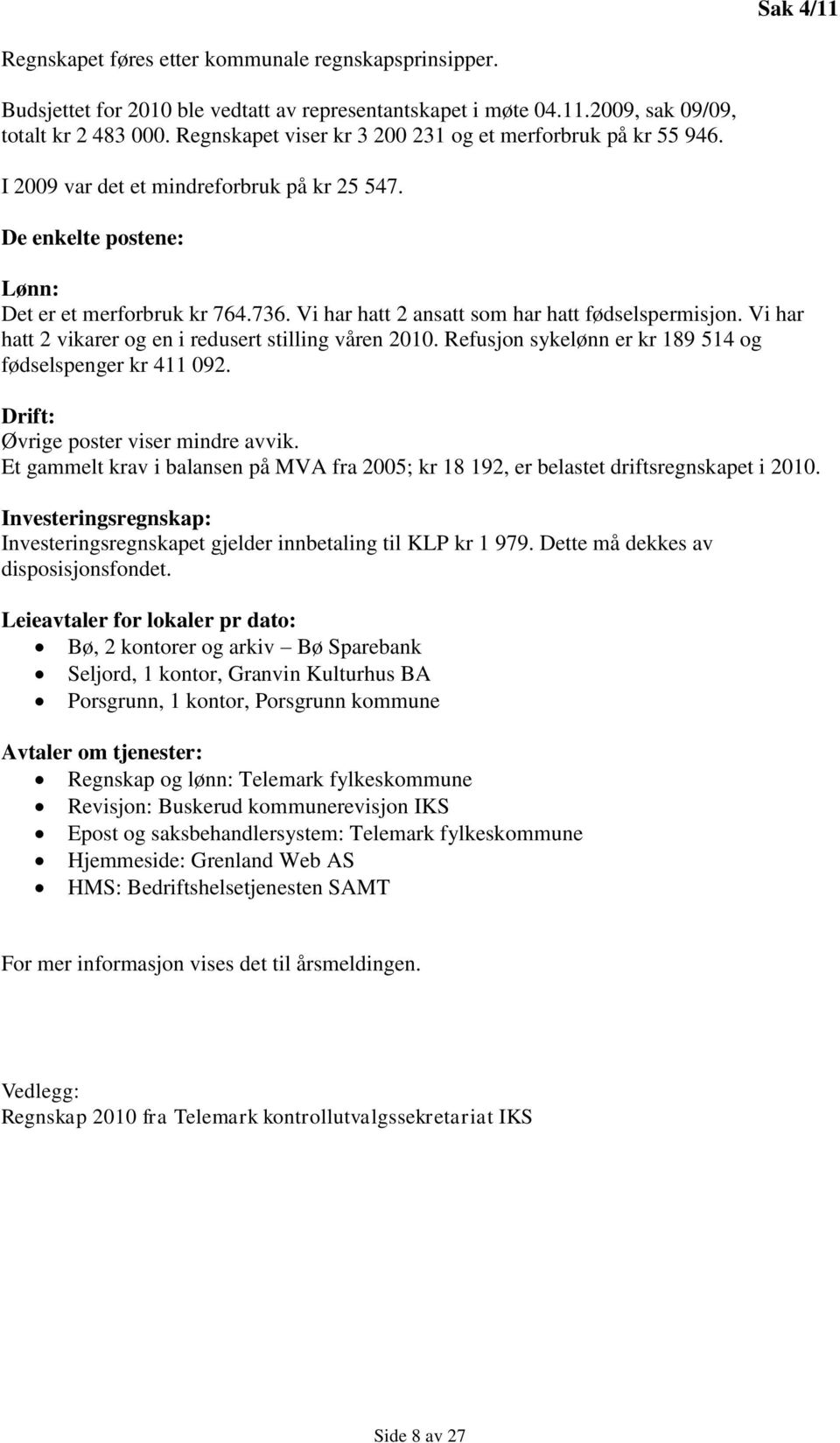 Vi har hatt 2 ansatt som har hatt fødselspermisjon. Vi har hatt 2 vikarer og en i redusert stilling våren 2010. Refusjon sykelønn er kr 189 514 og fødselspenger kr 411 092.