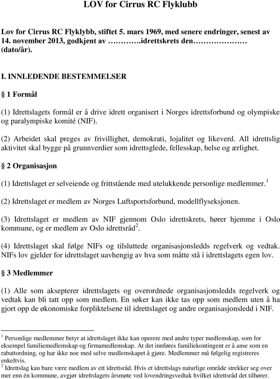 (2) Arbeidet skal preges av frivillighet, demokrati, lojalitet og likeverd. All idrettslig aktivitet skal bygge på grunnverdier som idrettsglede, fellesskap, helse og ærlighet.