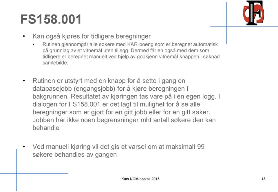 Rutinen er utstyrt med en knapp for å sette i gang en databasejobb (engangsjobb) for å kjøre beregningen i bakgrunnen. Resultatet av kjøringen tas vare på i en egen logg. I dialogen for FS158.