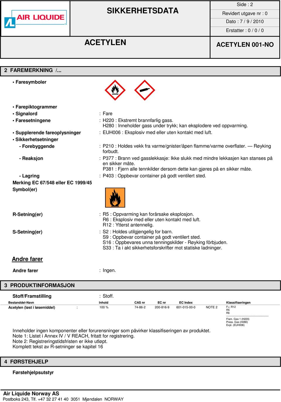 Sikkerhetsetninger - Forebyggende : P210 : Holdes vekk fra varme/gnister/åpen flamme/varme overflater. Røyking forbudt.