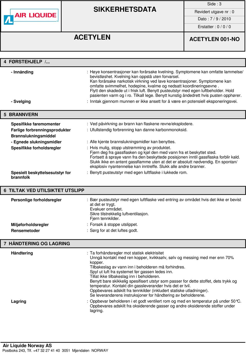 Benytt pusteutstyr med egen luftbeholder. Hold pasienten varm og i ro. Tilkall lege. Benytt kunstig åndedrett hvis pusten opphører.