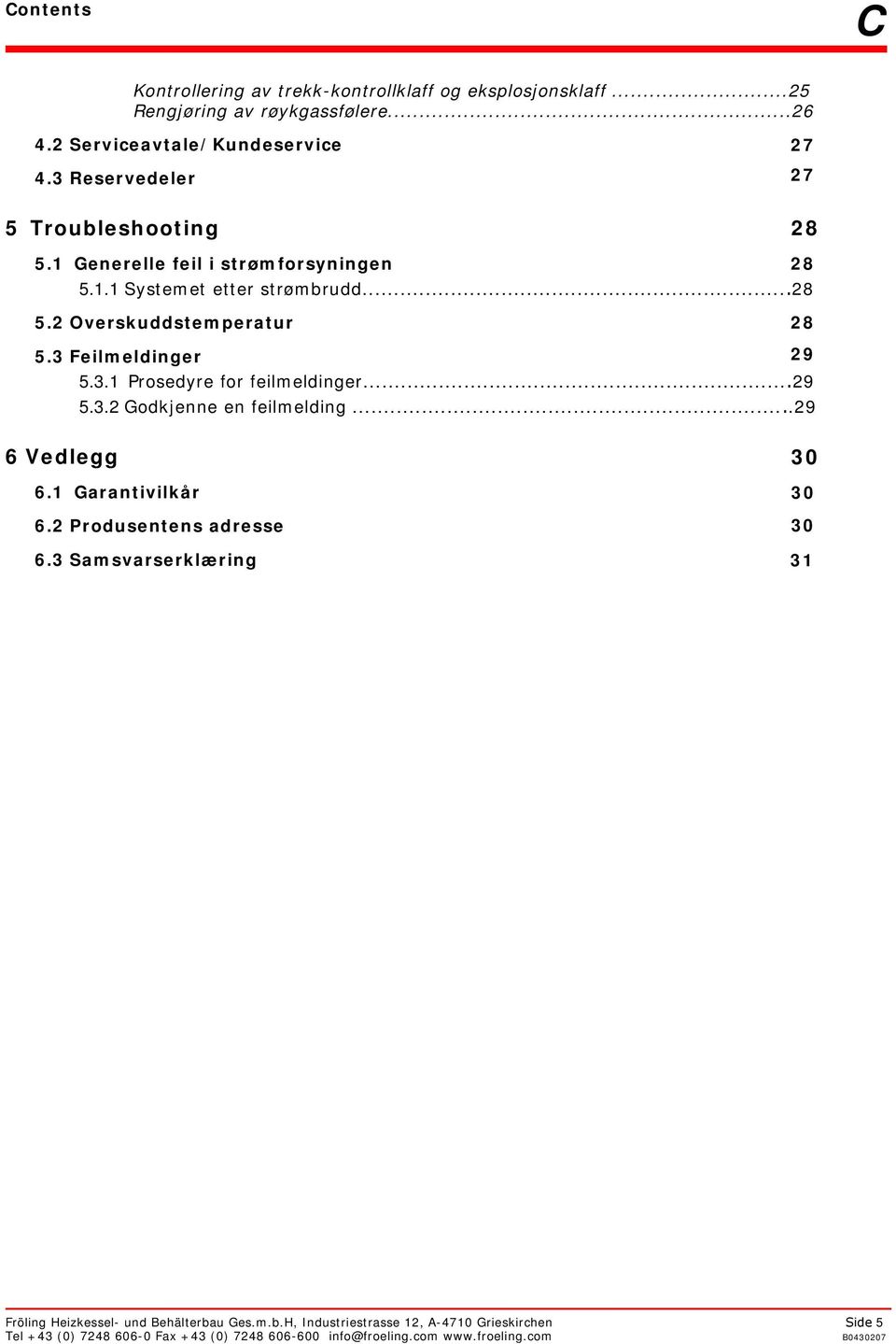 3 Feilmeldinger 29 5.3.1 Prosedyre for feilmeldinger...29 5.3.2 Godkjenne en feilmelding...29 6 Vedlegg 30 6.1 Garantivilkår 30 6.2 Produsentens adresse 30 6.