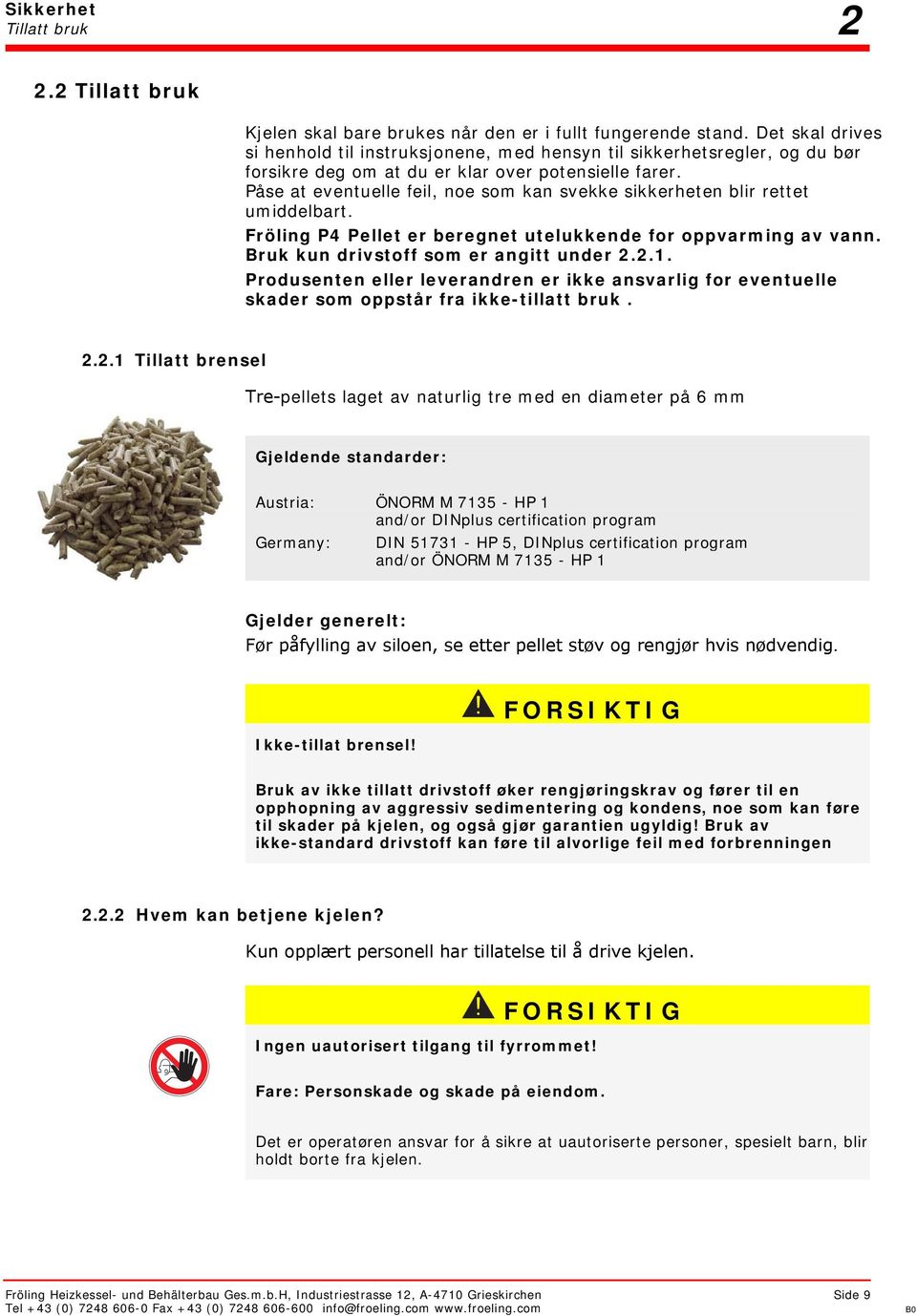 Påse at eventuelle feil, noe som kan svekke sikkerheten blir rettet umiddelbart. Fröling P4 Pellet er beregnet utelukkende for oppvarming av vann. Bruk kun drivstoff som er angitt under 2.2.1.