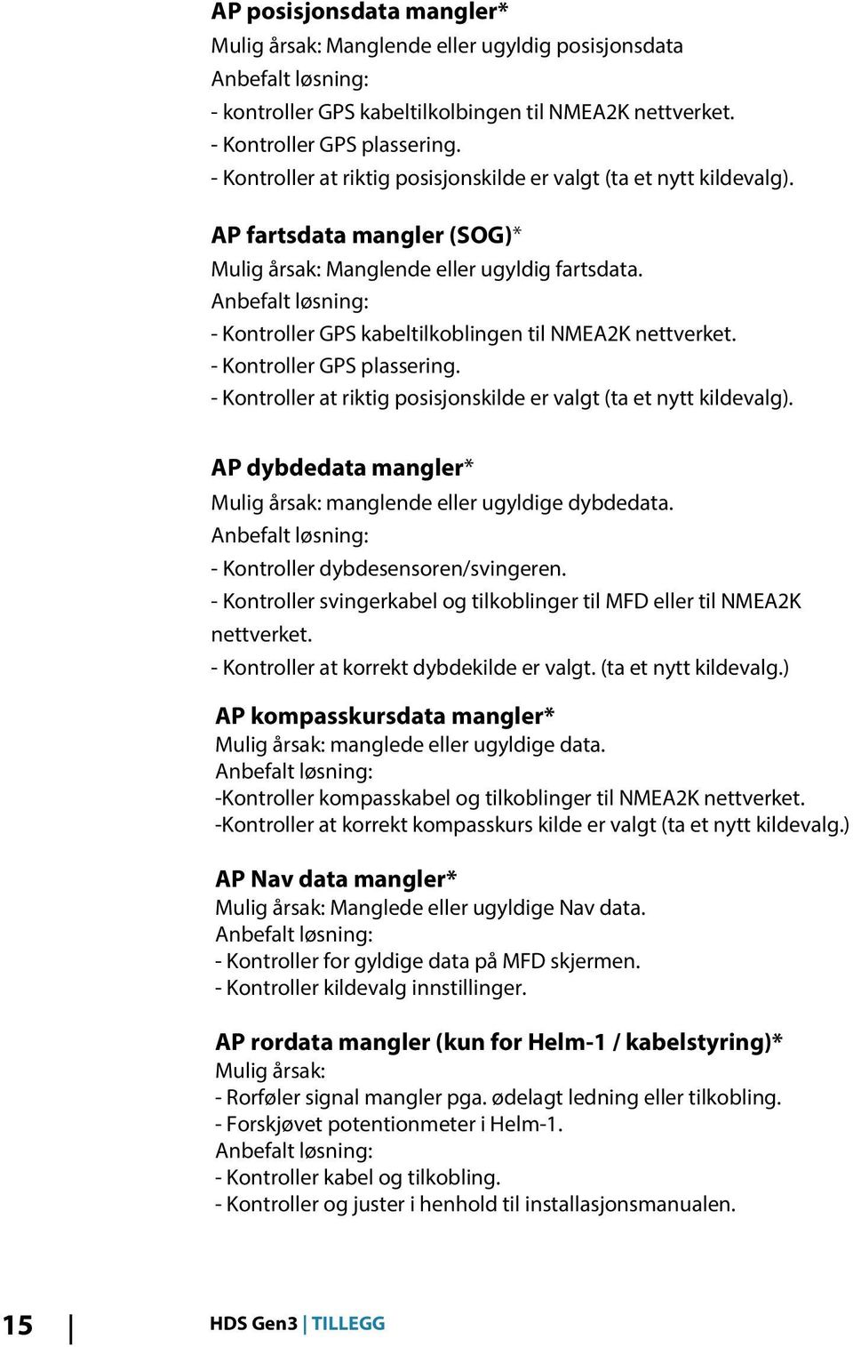 - Kontroller GPS kabeltilkoblingen til NMEA2K nettverket. - Kontroller GPS plassering. - Kontroller at riktig posisjonskilde er valgt (ta et nytt kildevalg).