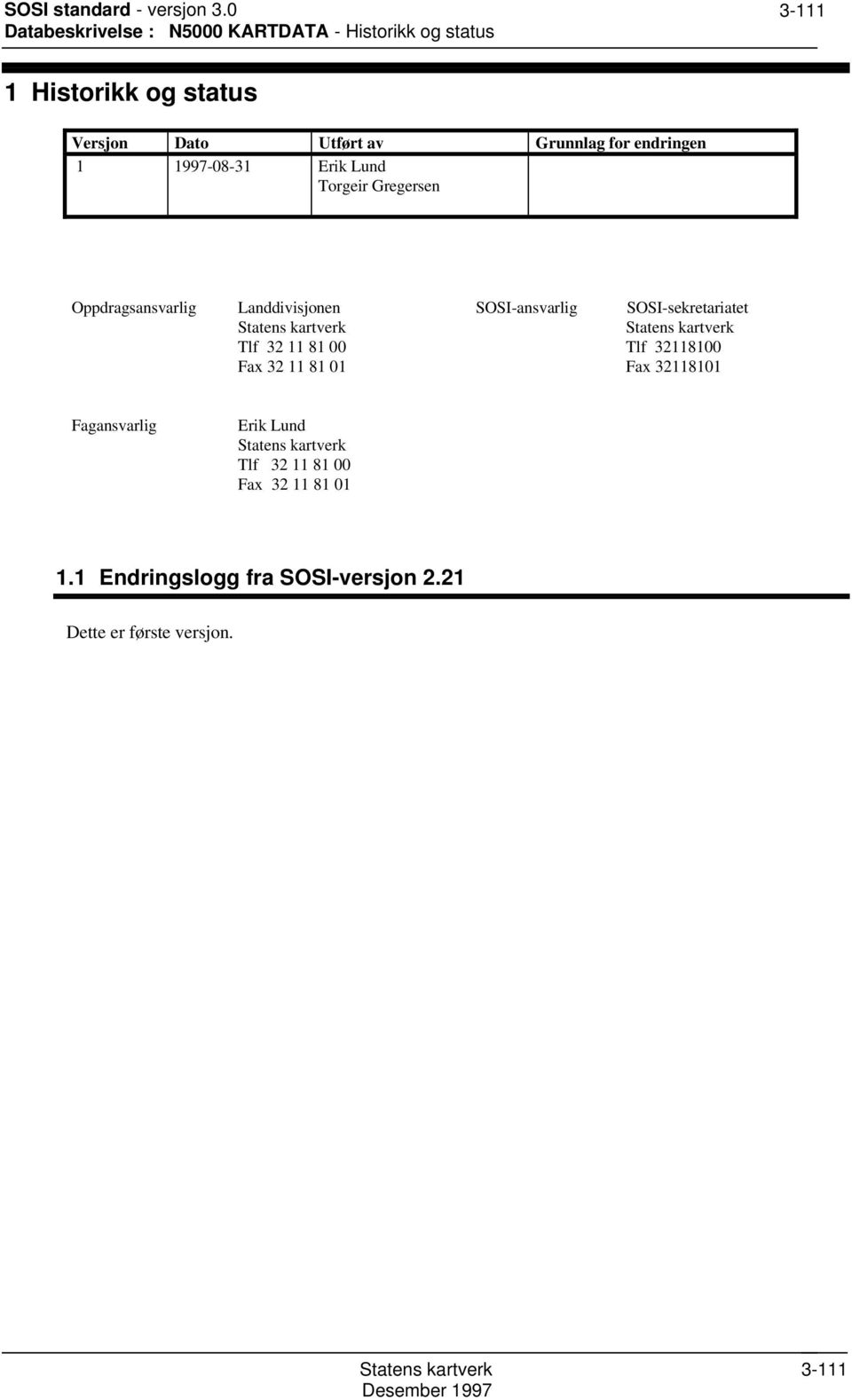 32 11 81 00 Fax 32 11 81 01 SOSI-ansvarlig SOSI-sekretariatet Tlf 32118100 Fax 32118101 Fagansvarlig