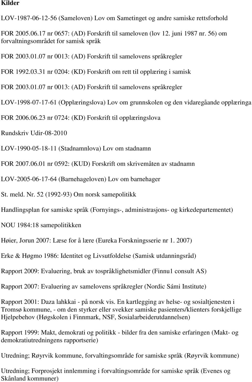 07 nr 0013: (AD) Forskrift til samelovens språkregler FOR 1992.03.31 nr 0204: (KD) Forskrift om rett til opplæring i samisk FOR 2003.01.07 nr 0013: (AD) Forskrift til samelovens språkregler LOV-1998-07-17-61 (Opplæringslova) Lov om grunnskolen og den vidaregåande opplæringa FOR 2006.