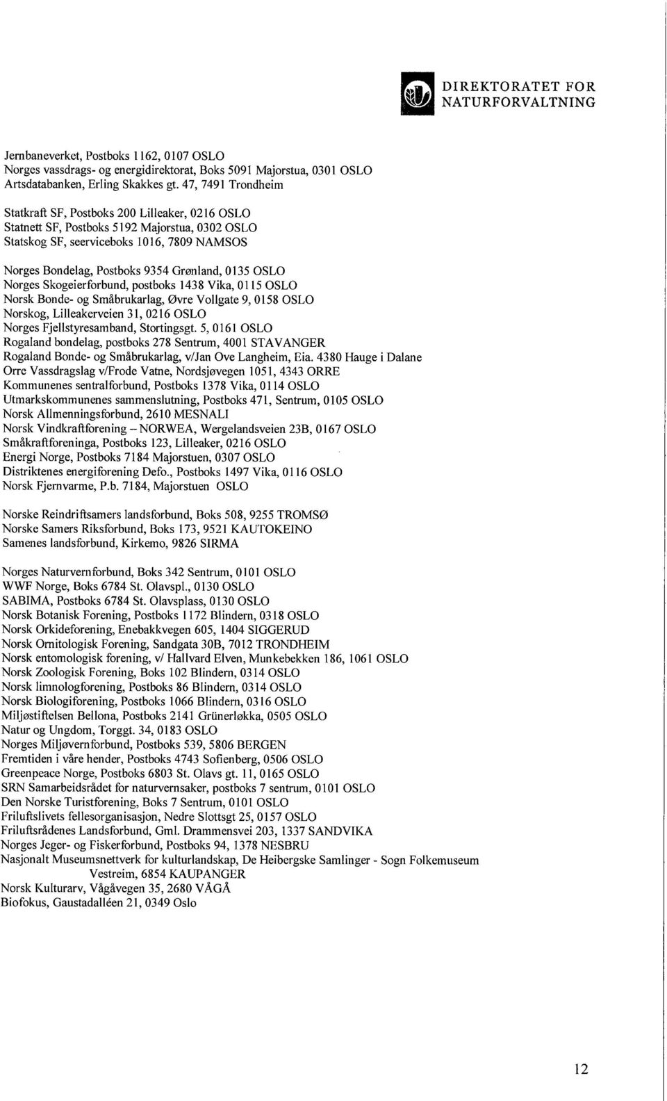 0135 OSLO Norges Skogeierforbund, postboks 1438 Vika, 0115 OSLO Norsk Bonde- og Småbrukarlag, Øvre Vollgate 9,0158 OSLO Norskog, Lileakerveien 31, 0216 OSLO Norges Fjellstyresamband, Stortingsgt.