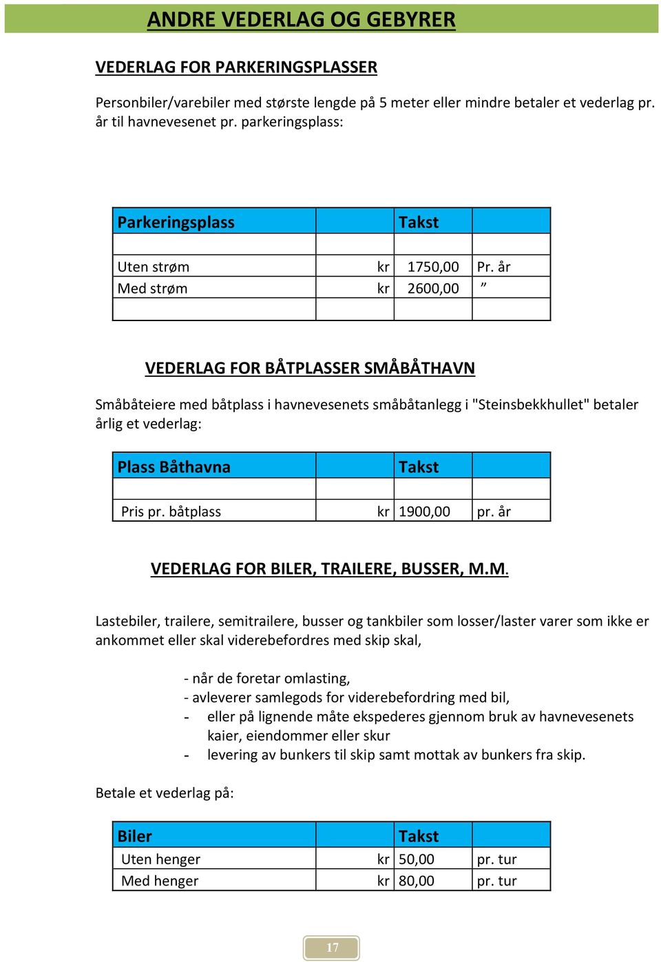 år Med strøm kr 2600,00 VEDERLAG FOR BÅTPLASSER SMÅBÅTHAVN Småbåteiere med båtplass i havnevesenets småbåtanlegg i "Steinsbekkhullet" betaler årlig et vederlag: Plass Båthavna Pris pr.