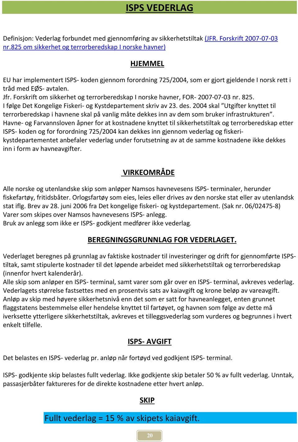 Forskrift om sikkerhet og terrorberedskap I norske havner, FOR- 2007-07-03 nr. 825. I følge Det Kongelige Fiskeri- og Kystdepartement skriv av 23. des.