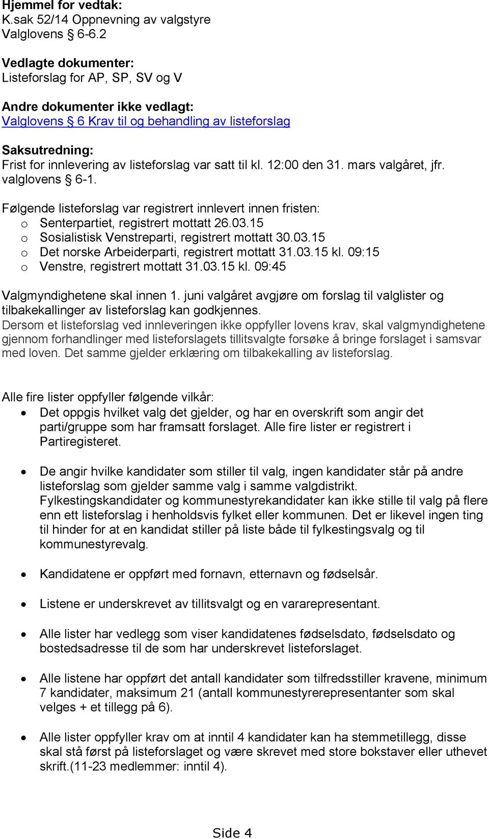 satt til kl. 12:00 den 31. mars valgåret, jfr. valglovens 6-1. Følgende listeforslag var registrert innlevert innen fristen: o Senterpartiet, registrert mottatt 26.03.