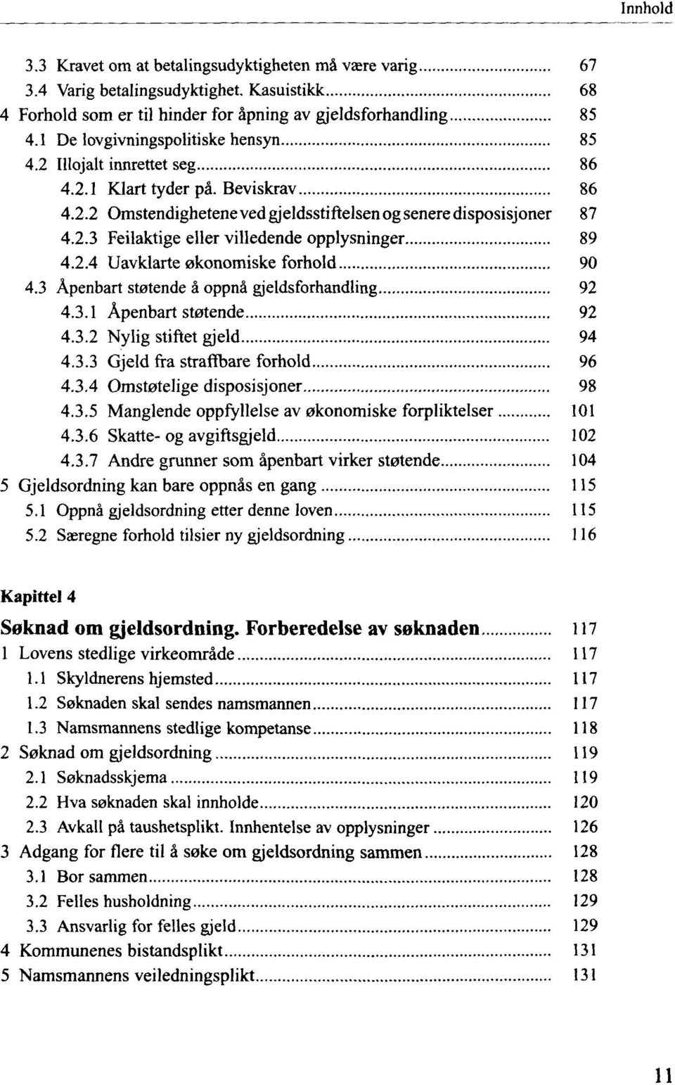 2.4 Uavklarte okonomiske forhold 90 4.3 Apenbart statende ä oppnä gjeldsforhandling 92 4.3.1 Apenbart st0tende 92 4.3.2 Nylig stiftet gjeld 94 4.3.3 Gjeld fra straffbare forhold 96 4.3.4 Omst0telige disposisjoner 98 4.