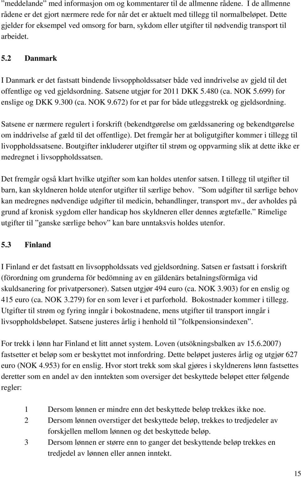 2 Danmark I Danmark er det fastsatt bindende livsoppholdssatser både ved inndrivelse av gjeld til det offentlige og ved gjeldsordning. Satsene utgjør for 2011 DKK 5.480 (ca. NOK 5.