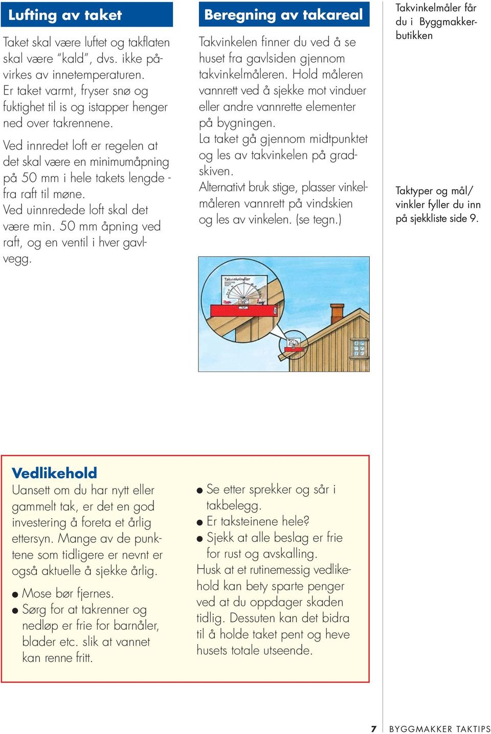 50 mm åpning ved raft, og en ventil i hver gavlvegg. Beregning av takareal Takvinkelen finner du ved å se huset fra gavlsiden gjennom takvinkelmåleren.