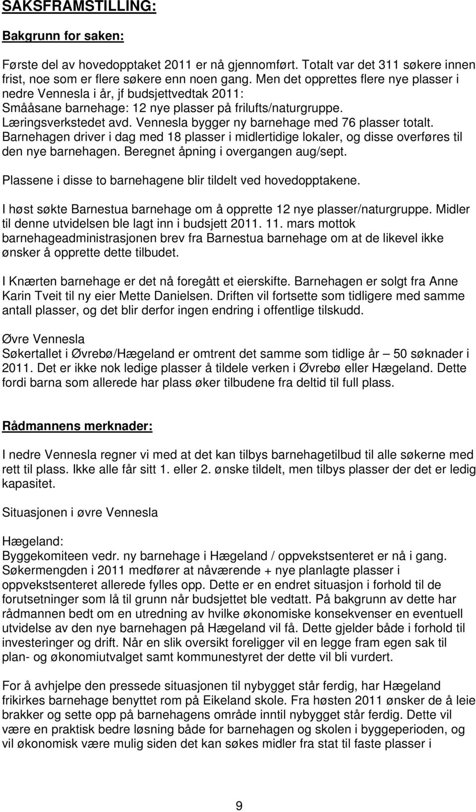 Vennesla bygger ny barnehage med 76 plasser totalt. Barnehagen driver i dag med 18 plasser i midlertidige lokaler, og disse overføres til den nye barnehagen. Beregnet åpning i overgangen aug/sept.