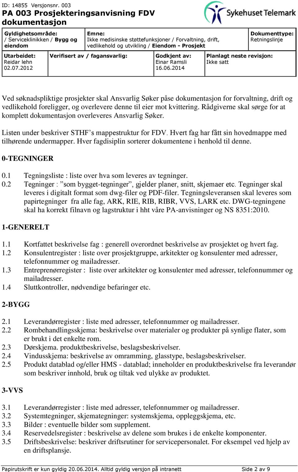 Hver fagdisiplin sorterer dokumentene i henhold til denne. 0-TEGNINGER 0.1 Tegningsliste : liste over hva som leveres av tegninger. 0.2 Tegninger : som bygget-tegninger, gjelder planer, snitt, skjemaer etc.