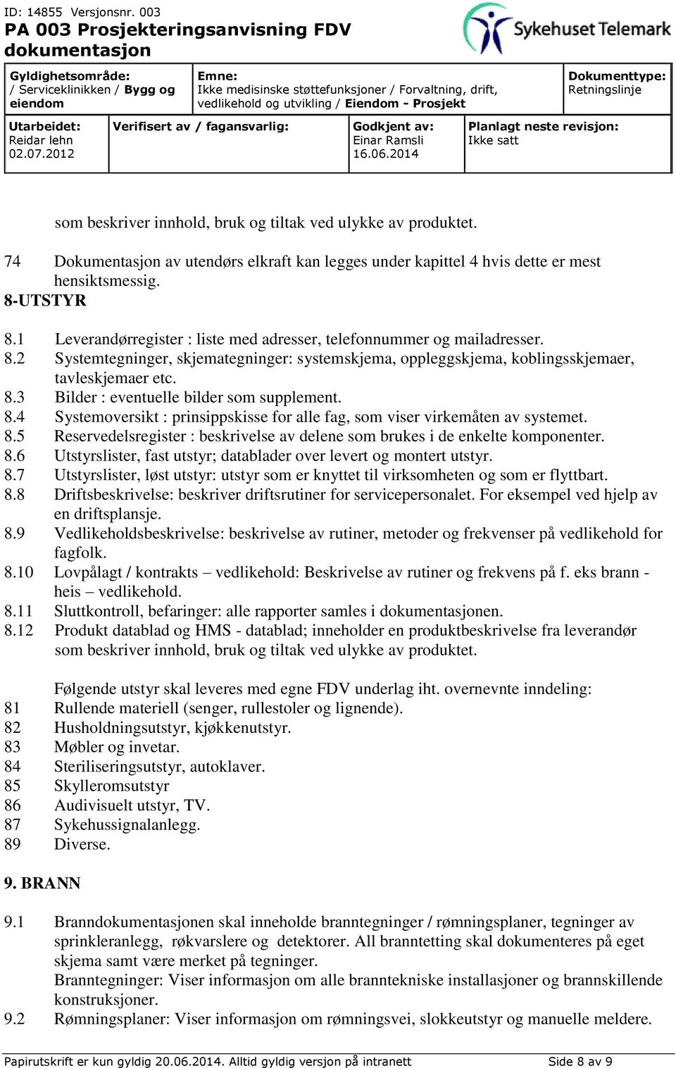 8.4 Systemoversikt : prinsippskisse for alle fag, som viser virkemåten av systemet. 8.5 Reservedelsregister : beskrivelse av delene som brukes i de enkelte komponenter. 8.6 Utstyrslister, fast utstyr; datablader over levert og montert utstyr.