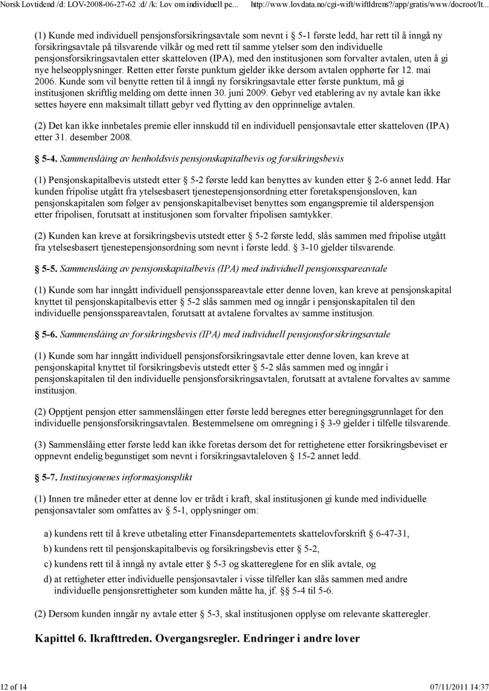 Retten etter første punktum gjelder ikke dersom avtalen opphørte før 12. mai 2006.