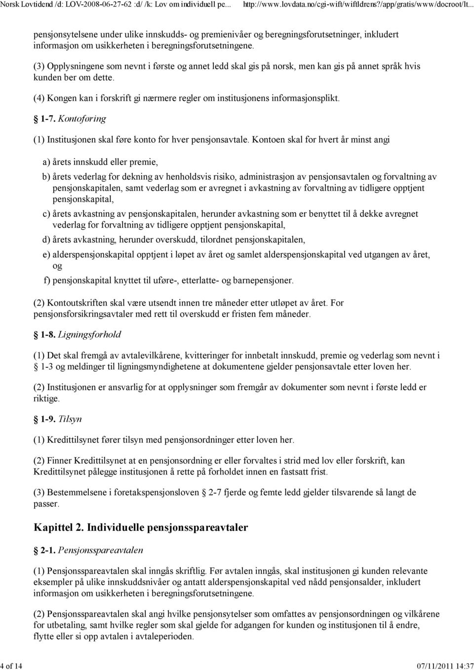 (4) Kongen kan i forskrift gi nærmere regler om institusjonens informasjonsplikt. 1-7. Kontoføring (1) Institusjonen skal føre konto for hver pensjonsavtale.