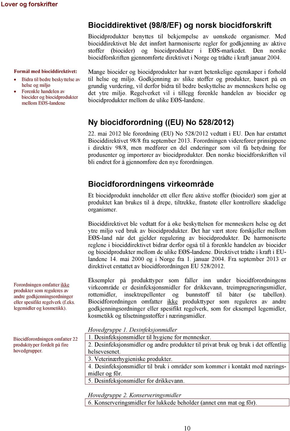 Den norske biocidforskriften gjennomførte direktivet i Norge og trådte i kraft januar 2004.