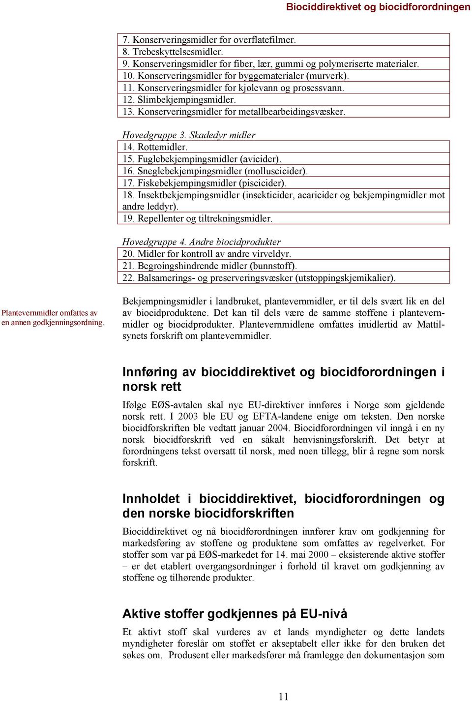 Skadedyr midler 14. Rottemidler. 15. Fuglebekjempingsmidler (avicider). 16. Sneglebekjempingsmidler (molluscicider). 17. Fiskebekjempingsmidler (piscicider). 18.