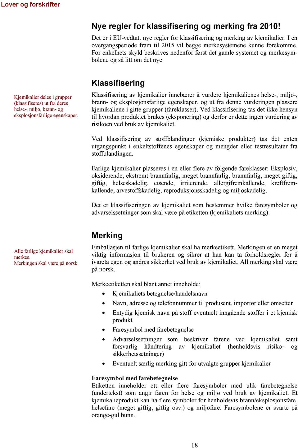 Kjemikalier deles i grupper (klassifiseres) ut fra deres helse-, miljø, brann- og eksplosjonsfarlige egenskaper.